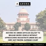 Moving HC Under Articles 226/227 To Release Seized Vehicle Without Approaching Magistrate Under Sec.451 CrPC Not Proper: Supreme Court